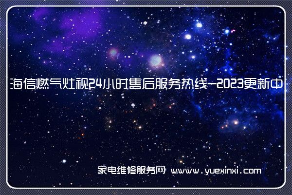 海信燃气灶视24小时售后服务热线-2023更新中(海信燃气灶维修点在哪里)