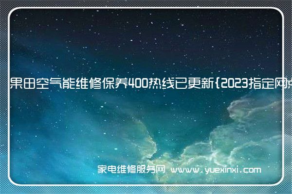 果田空气能维修保养400热线已更新{2023指定网点AAA