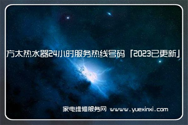 方太热水器24小时服务热线号码「2023已更新」