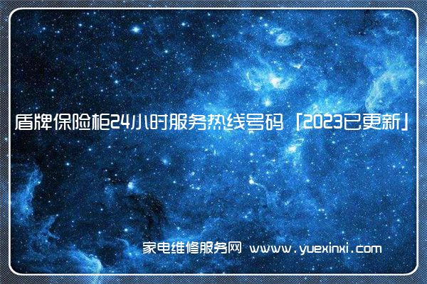 盾牌保险柜24小时服务热线号码「2023已更新」(盾牌保险柜官网)