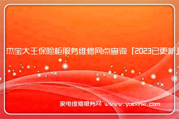 杰宝大王保险柜服务维修网点查询「2023已更新」统一电话(杰宝大王保险柜维修电话)