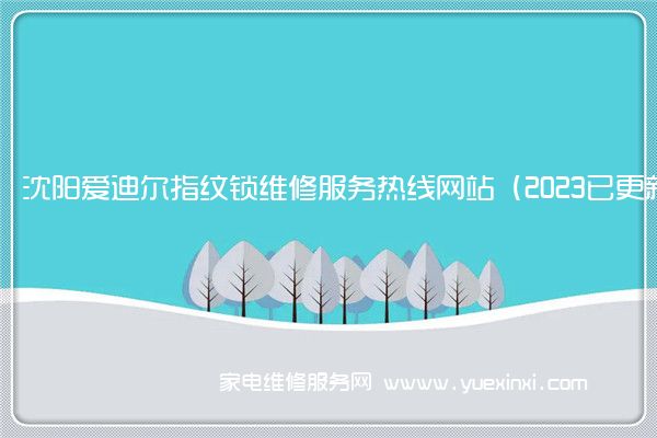 沈阳爱迪尔指纹锁维修服务热线网站（2023已更新）(爱迪尔指纹锁怎么设置指纹)