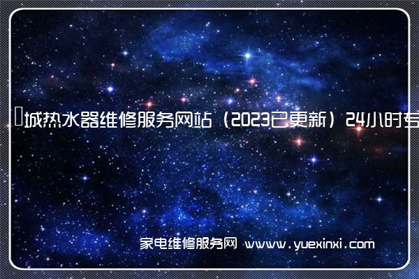 長城热水器维修服务网站（2023已更新）24小时专享服务(长城热水器维修多少钱)