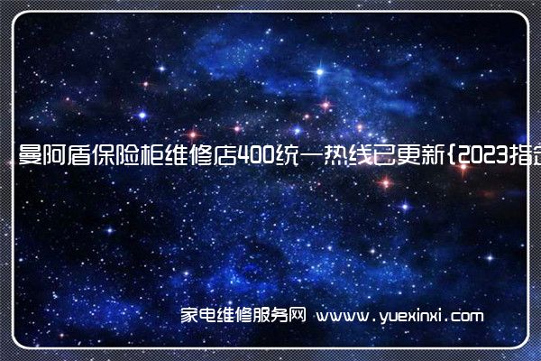 曼阿盾保险柜维修店400统一热线已更新{2023指定网点}(曼阿盾保险柜没电了怎么办)