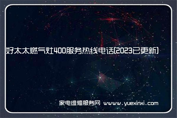 好太太燃气灶400服务热线电话[2023已更新](好太太燃气灶维修方法)