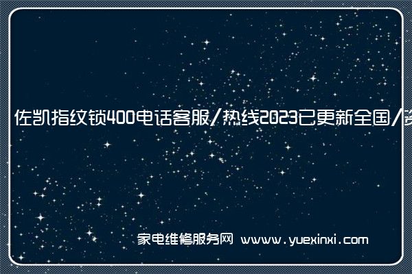 佐凯指纹锁400电话客服/热线2023已更新全国/资讯(指纹锁维修视频教程)