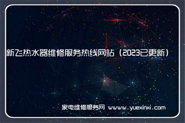 新飞热水器维修服务热线网站（2023已更新）(新飞热水器维修电话是多少)