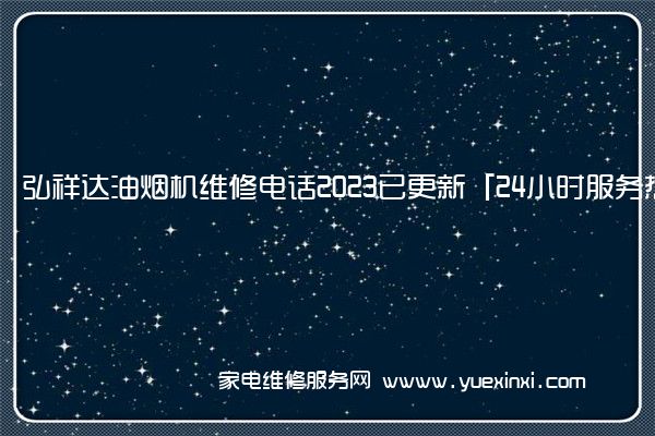 弘祥达油烟机维修电话2023已更新「24小时服务热线」()