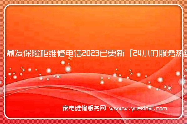 鼎发保险柜维修电话2023已更新「24小时服务热线(鼎发保险柜维修视频)