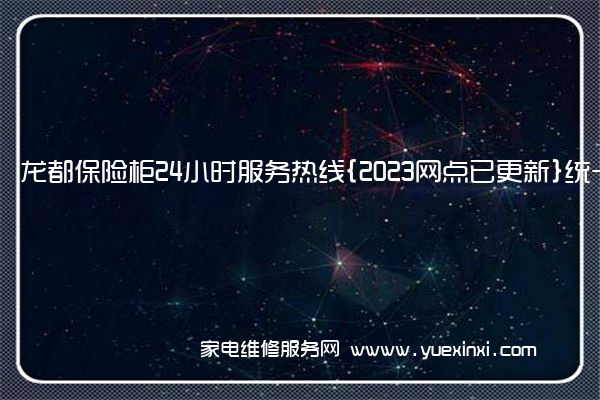 龙都保险柜24小时服务热线{2023网点已更新}统一电话(龙都柜业保险柜维修电话)