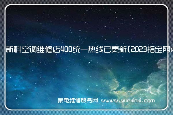 新科空调维修店400统一热线已更新{2023指定网点}(新科空调维修全国中心免费咨询)