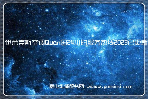 伊莱克斯空调Quan国24小时服务热线2023已更新「400」(伊莱克斯空调维修价目表)