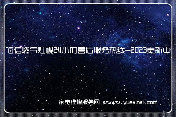 海信燃气灶视24小时售后服务热线-2023更新中(海信燃气灶维修点在哪里)