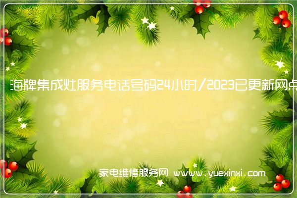 海牌集成灶服务电话号码24小时/2023已更新网点(集成灶维修麻烦吗)