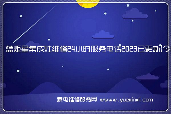 蓝炬星集成灶维修24小时服务电话2023已更新(今日/更新)(蓝炬星集成灶维修图解)