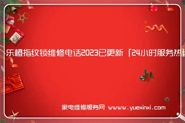 乐橙指纹锁维修电话2023已更新「24小时服务热线(乐橙指纹锁)