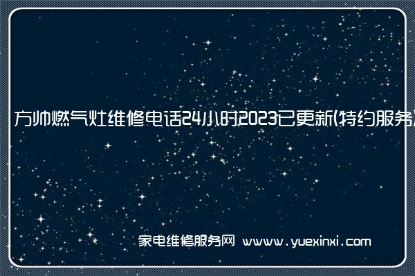 方帅燃气灶维修电话24小时2023已更新(特约服务)(帅邦燃气灶维修服务电话)