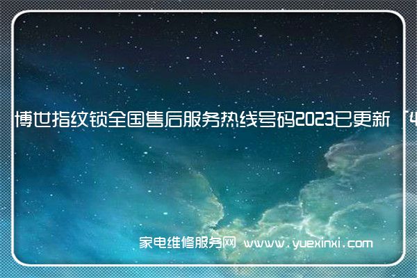 博世指纹锁全国售后服务热线号码2023已更新「400热线」(博世指纹锁说明书)