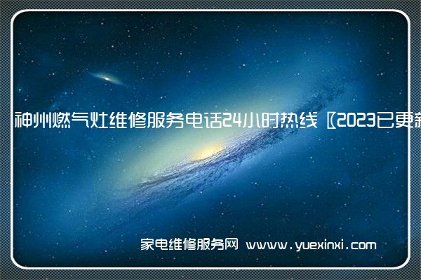 神州燃气灶维修服务电话24小时热线〖2023已更新〗(神州燃气灶维修电话)