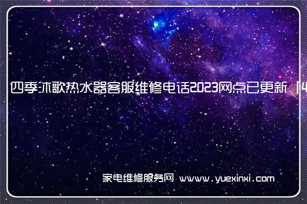 四季沐歌热水器客服维修电话2023网点已更新「400热线号码」(四季沐歌热水器维修服务电话)