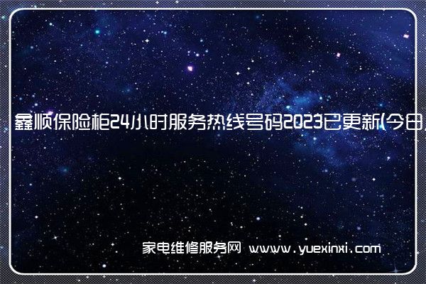 鑫顺保险柜24小时服务热线号码2023已更新(今日/维修)(鑫顺保险柜怎么修改密码)