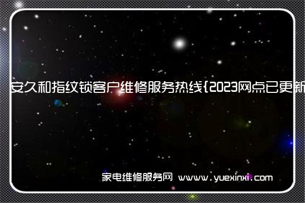 安久和指纹锁客户维修服务热线{2023网点已更新}电话()