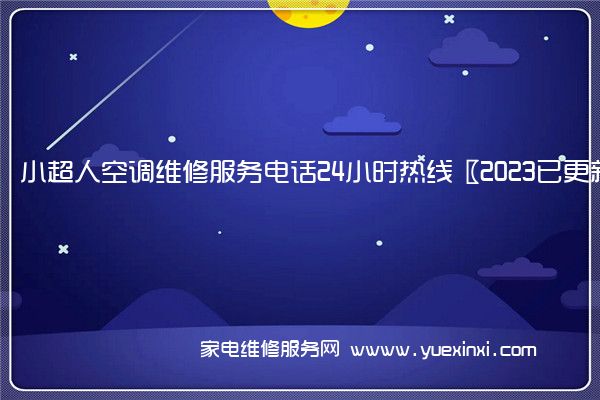 小超人空调维修服务电话24小时热线〖2023已更新〗(小超人空调维修全国免费报修)