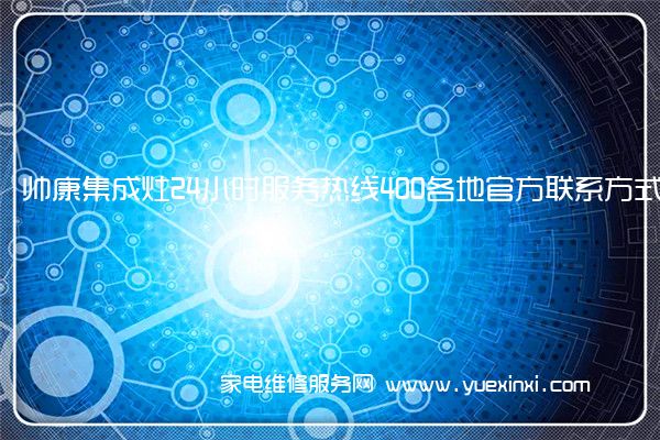 帅康集成灶24小时服务热线400各地官方联系方式[2023已更新](帅康集成灶维修价格)