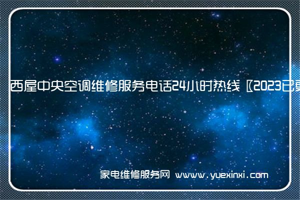 西屋中央空调维修服务电话24小时热线〖2023已更新〗(格力中央空调维修)