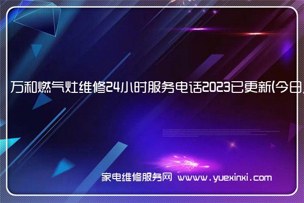 万和燃气灶维修24小时服务电话2023已更新(今日/更新)(宜春万和燃气灶维修)