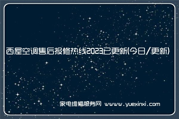 西屋空调售后报修热线2023已更新(今日/更新)(西屋康达空调维修)