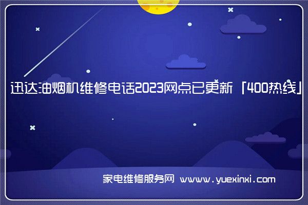 迅达油烟机维修电话2023网点已更新「400热线」(迅达油烟机维修视频)