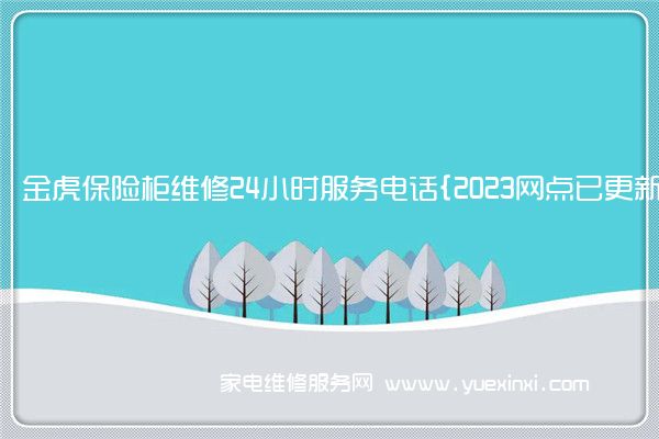 金虎保险柜维修24小时服务电话{2023网点已更新}维修中心(金虎保险柜售后电话)