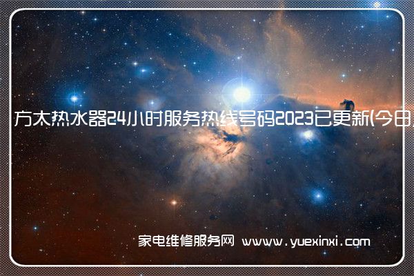 方太热水器24小时服务热线号码2023已更新(今日/维修)(方太热水器维修视频)