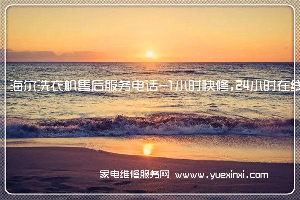 海尔洗衣机售后服务电话-1小时快修,24小时在线(海尔洗衣机维修官网电话)