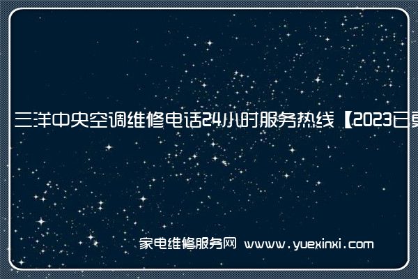 三洋中央空调维修电话24小时服务热线【2023已更新】(三洋中央空调维修电话)