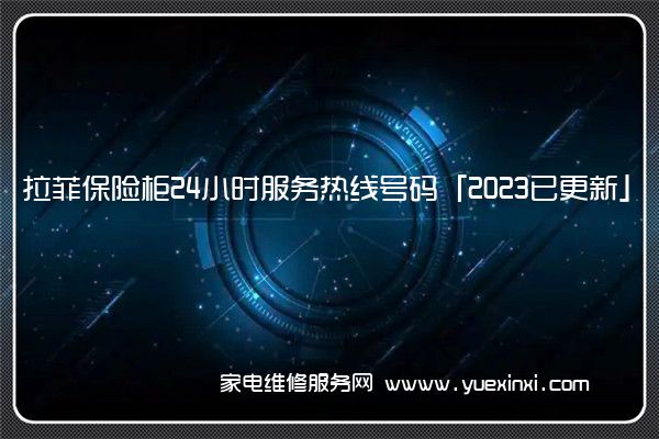 拉菲保险柜24小时服务热线号码「2023已更新」(拉菲保险柜售后)