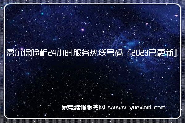 恩尔保险柜24小时服务热线号码「2023已更新」(恩尔保险柜)