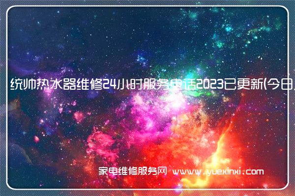 统帅热水器维修24小时服务电话2023已更新(今日/更新)(统帅热水器维修教程)