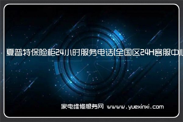 夏普特保险柜24小时服务电话(全国区24H客服中心)「2023已更新」(夏普特保险柜 修改密码)