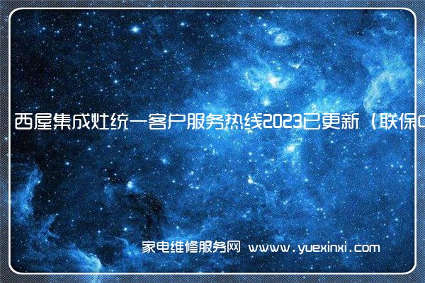 西屋集成灶统一客户服务热线2023已更新（联保中心）(西屋集成灶怎么样)