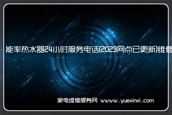 能率热水器24小时服务电话(2023网点已更新)维修中心(能率热水器维修官网)