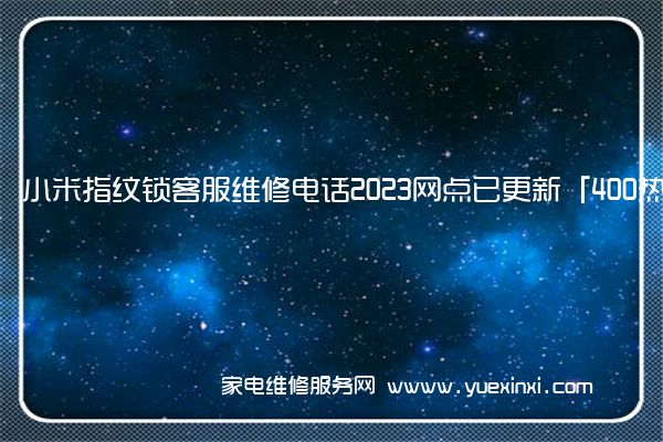 小米指纹锁客服维修电话2023网点已更新「400热线号码」(小米指纹锁维修报价)