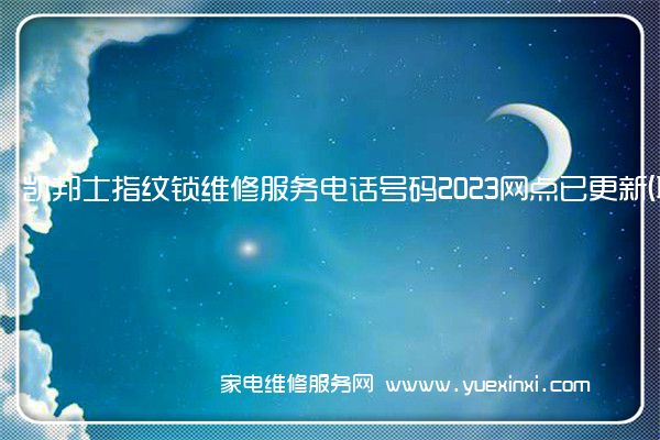 凯邦士指纹锁维修服务电话号码2023网点已更新(联保/更新)(凯邦士指纹锁怎么样)