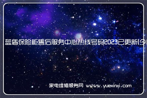 蓝盾保险柜售后服务中心热线号码2023已更新(今日/更新(全能保险柜售后服务电话)