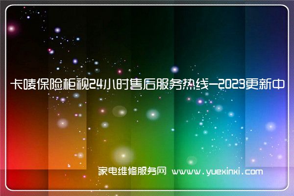 卡唛保险柜视24小时售后服务热线-2023更新中(卡唛保险柜说明书)