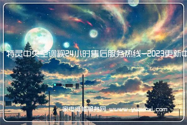 特灵中央空调视24小时售后服务热线-2023更新中(特灵中央空调维修免费预约全国号码)