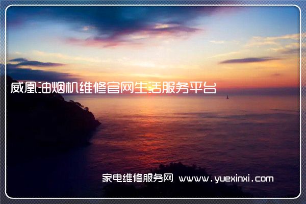 威凰油烟机维修官网生活服务平台(油烟机维修附近)