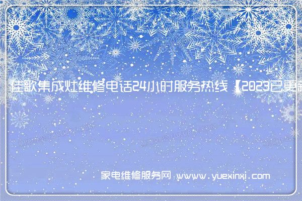 佳歌集成灶维修电话24小时服务热线【2023已更新】(佳歌集成灶维修电话全国售后服务)