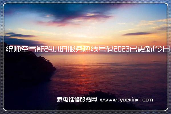 统帅空气能24小时服务热线号码2023已更新(今日/更新)(统帅空气能维修服务电话)